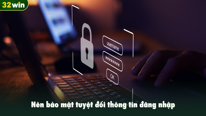 Nên bảo mật tuyệt đối thông tin đăng nhập