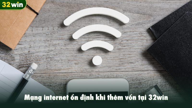 Mạng internet ổn định khi thêm vốn tại 32win