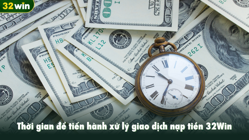 Thời gian để tiến hành xử lý giao dịch nạp tiền 32Win